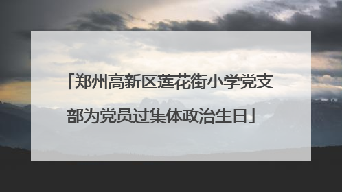 郑州高新区莲花街小学党支部为党员过集体政治生日