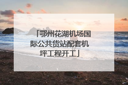 鄂州花湖机场国际公共货站配套机坪工程开工
