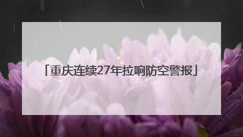 重庆连续27年拉响防空警报