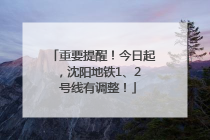 重要提醒！今日起，沈阳地铁1、2 号线有调整！