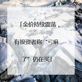 金价持续震荡，有投资者称“亏麻了”仍在买