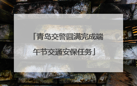 青岛交警圆满完成端午节交通安保任务