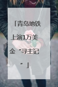 青岛地铁上演1万美金“寻主记”