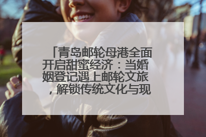 青岛邮轮母港全面开启甜蜜经济：当婚姻登记遇上邮轮文旅，解锁传统文化与现代浪漫的双重密码