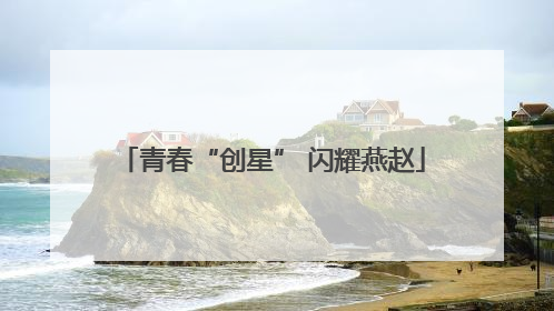 青春“创星” 闪耀燕赵