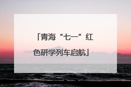 青海“七一”红色研学列车启航