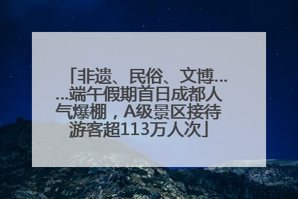 非遗、民俗、文博……端午假期首日成都人气爆棚，A级景区接待游客超113万人次