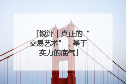 锐评｜真正的“交易艺术”，基于实力的底气