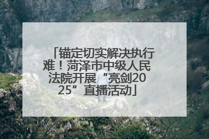 锚定切实解决执行难！菏泽市中级人民法院开展“亮剑2025”直播活动