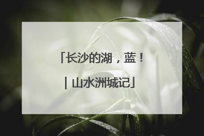 长沙的湖，蓝！｜山水洲城记