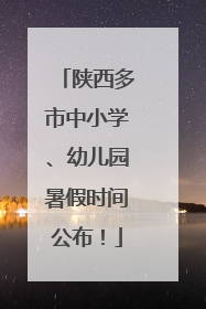陕西多市中小学、幼儿园暑假时间公布！