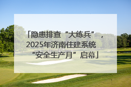 隐患排查“大练兵”，2025年济南住建系统“安全生产月”启幕