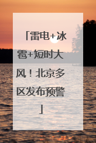 雷电+冰雹+短时大风！北京多区发布预警