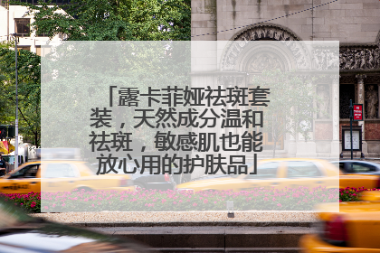 露卡菲娅祛斑套装，天然成分温和祛斑，敏感肌也能放心用的护肤品