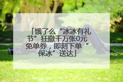 饿了么“冰冰有礼节”狂撒千万张0元免单券，即刻下单“保冰”送达