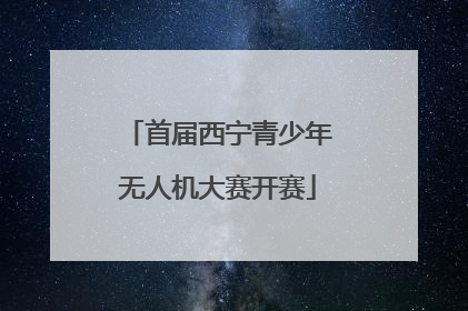 首届西宁青少年无人机大赛开赛