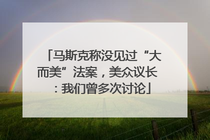 马斯克称没见过“大而美”法案，美众议长：我们曾多次讨论