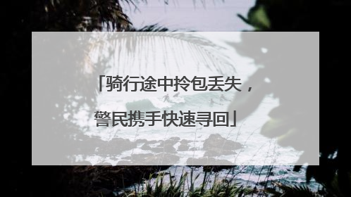 骑行途中拎包丢失，警民携手快速寻回