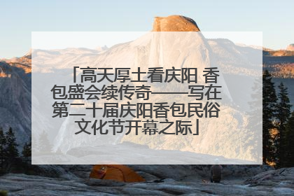 高天厚土看庆阳 香包盛会续传奇——写在第二十届庆阳香包民俗文化节开幕之际