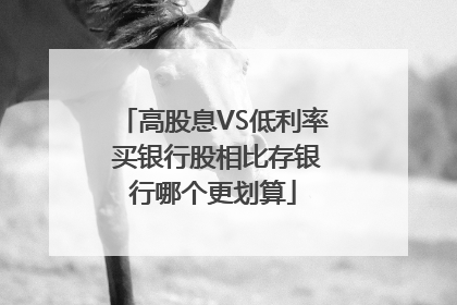 高股息VS低利率 买银行股相比存银行哪个更划算