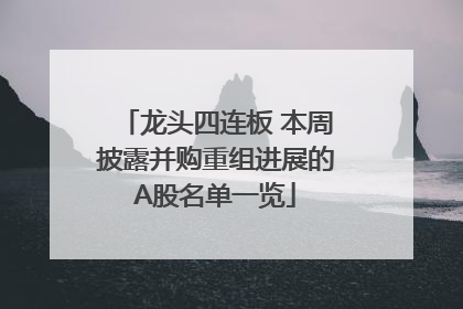 龙头四连板 本周披露并购重组进展的A股名单一览