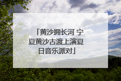黄沙拥长河 宁夏黄沙古渡上演夏日音乐派对