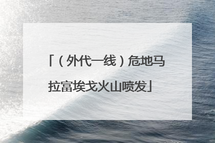（外代一线）危地马拉富埃戈火山喷发