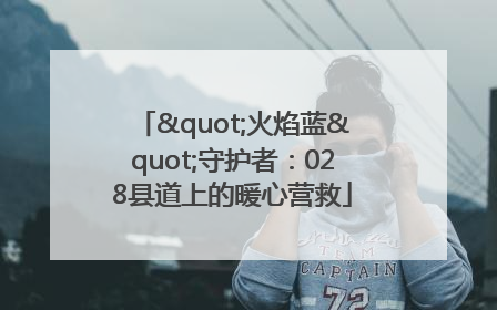 "火焰蓝"守护者：028县道上的暖心营救