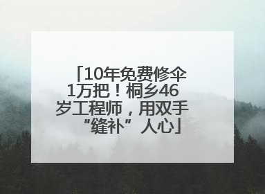 10年免费修伞1万把！桐乡46岁工程师，用双手“缝补”人心