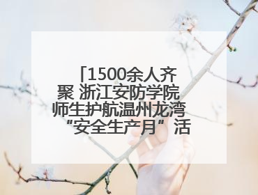 1500余人齐聚 浙江安防学院师生护航温州龙湾“安全生产月”活动火热开展