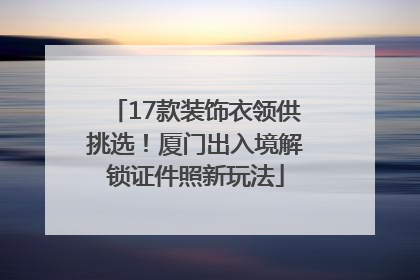 17款装饰衣领供挑选！厦门出入境解锁证件照新玩法