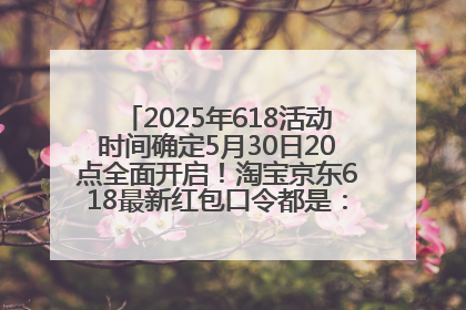 2025年618活动时间确定5月30日20点全面开启！淘宝京东618最新红包口令都是：优惠礼包855