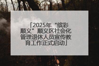 2025年“缤彩顺义”顺义区社会化管理退休人员宣传教育工作正式启动