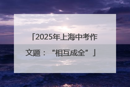 2025年上海中考作文题：“相互成全”