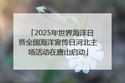 2025年世界海洋日暨全国海洋宣传日河北主场活动在唐山启动