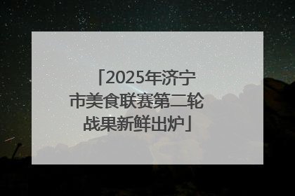 2025年济宁市美食联赛第二轮战果新鲜出炉
