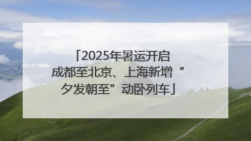 2025年暑运开启 成都至北京、上海新增“夕发朝至”动卧列车