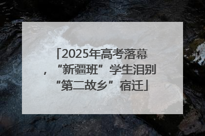 2025年高考落幕，“新疆班”学生泪别“第二故乡”宿迁