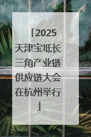 2025天津宝坻长三角产业链供应链大会在杭州举行