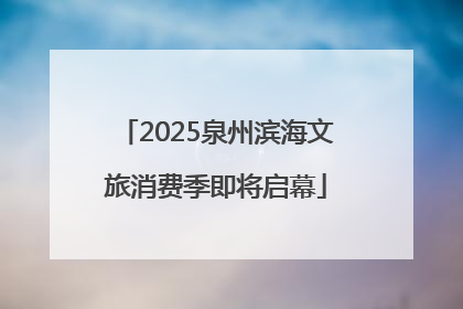 2025泉州滨海文旅消费季即将启幕