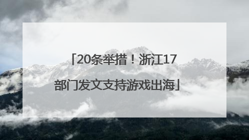 20条举措！浙江17部门发文支持游戏出海