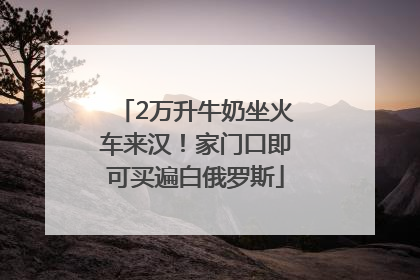 2万升牛奶坐火车来汉！家门口即可买遍白俄罗斯