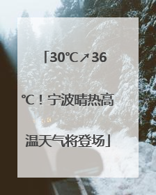 30℃↗36℃！宁波晴热高温天气将登场