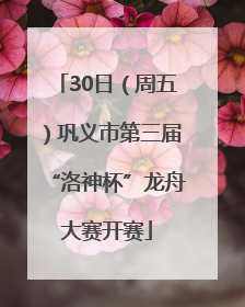 30日（周五）巩义市第三届“洛神杯”龙舟大赛开赛