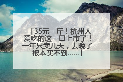 35元一斤！杭州人爱吃的这一口上市了！一年只卖几天，去晚了根本买不到……