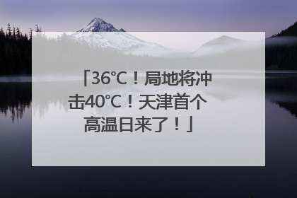 36℃！局地将冲击40℃！天津首个高温日来了！