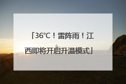 36℃！雷阵雨！江西即将开启升温模式