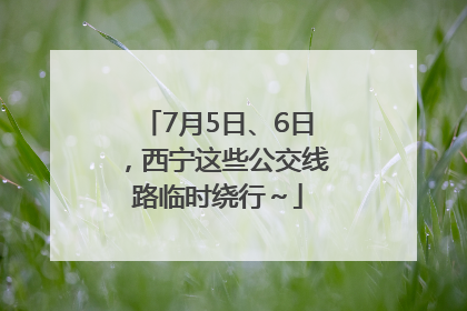 7月5日、6日，西宁这些公交线路临时绕行～