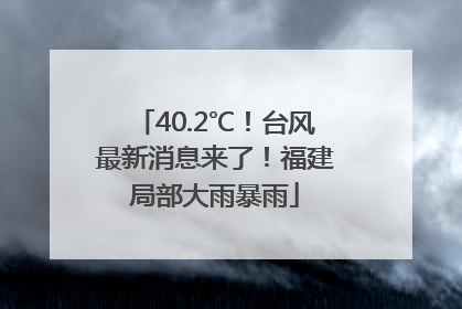 40.2℃！台风最新消息来了！福建局部大雨暴雨