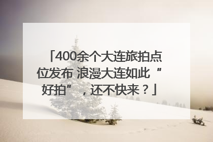 400余个大连旅拍点位发布 浪漫大连如此“好拍”，还不快来？
